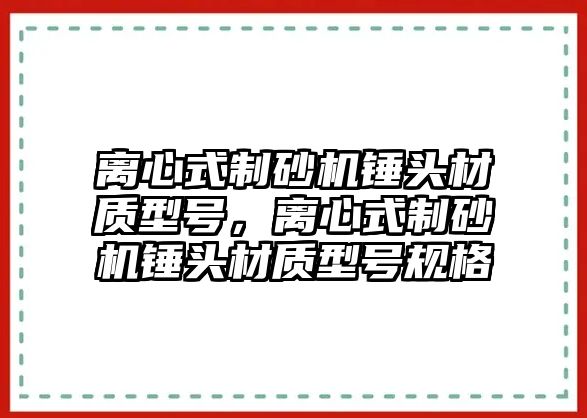 離心式制砂機錘頭材質型號，離心式制砂機錘頭材質型號規格