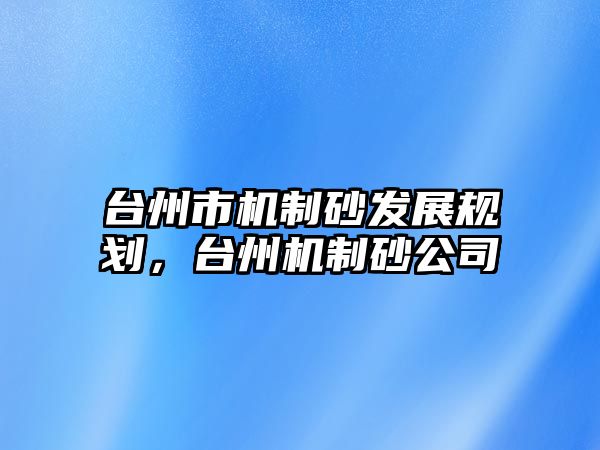 臺州市機制砂發展規劃，臺州機制砂公司