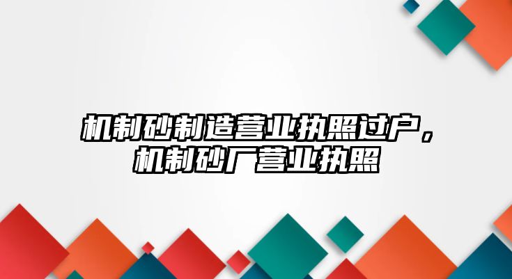 機制砂制造營業執照過戶，機制砂廠營業執照