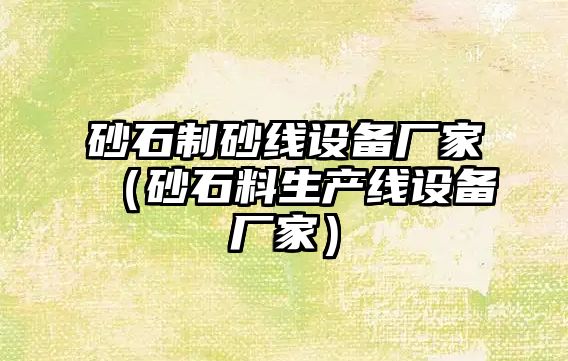 砂石制砂線設備廠家（砂石料生產線設備廠家）