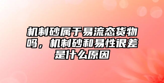 機制砂屬于易流態貨物嗎，機制砂和易性很差是什么原因