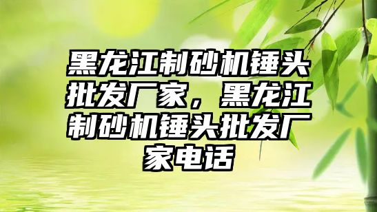 黑龍江制砂機錘頭批發廠家，黑龍江制砂機錘頭批發廠家電話