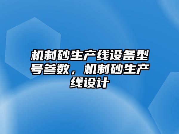 機制砂生產線設備型號參數，機制砂生產線設計