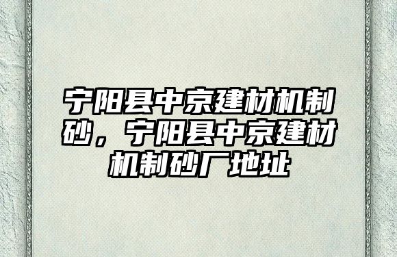 寧陽縣中京建材機(jī)制砂，寧陽縣中京建材機(jī)制砂廠地址