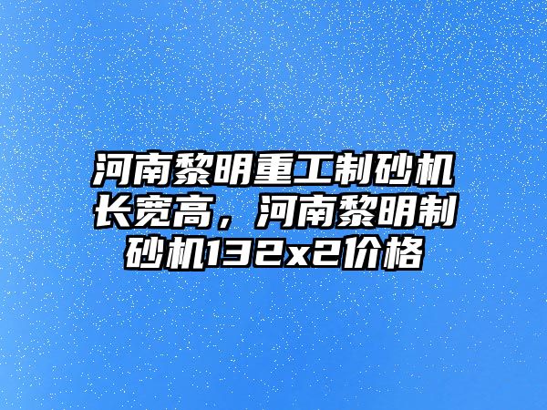 河南黎明重工制砂機長寬高，河南黎明制砂機132x2價格