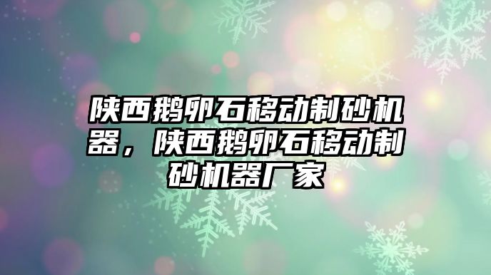 陜西鵝卵石移動制砂機器，陜西鵝卵石移動制砂機器廠家