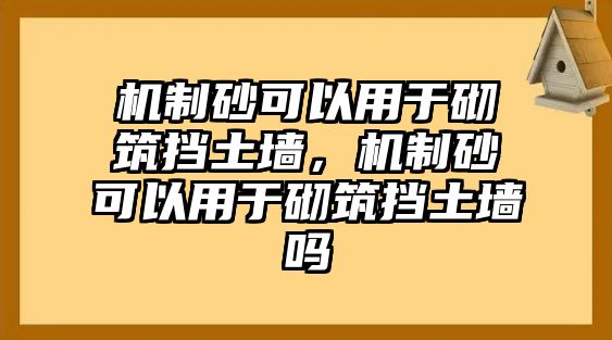 機制砂可以用于砌筑擋土墻，機制砂可以用于砌筑擋土墻嗎