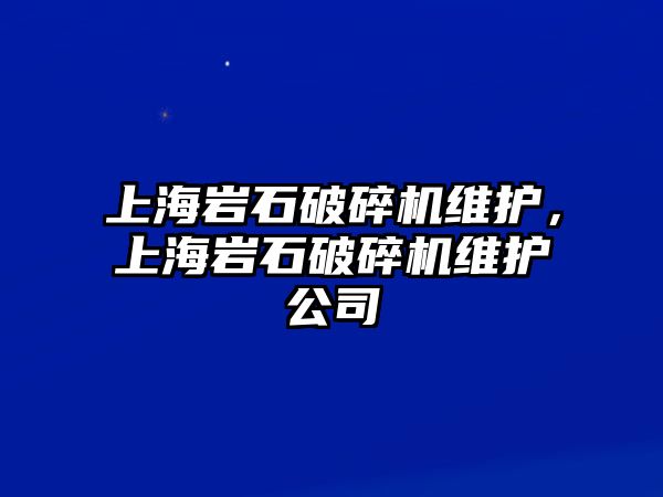 上海巖石破碎機維護，上海巖石破碎機維護公司