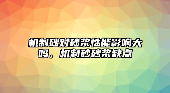 機(jī)制砂對(duì)砂漿性能影響大嗎，機(jī)制砂砂漿缺點(diǎn)