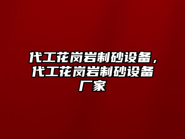 代工花崗巖制砂設備，代工花崗巖制砂設備廠家