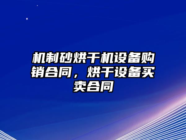 機制砂烘干機設備購銷合同，烘干設備買賣合同