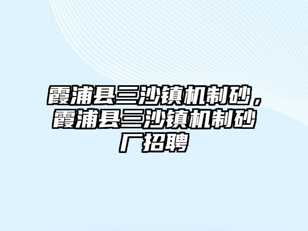 霞浦縣三沙鎮機制砂，霞浦縣三沙鎮機制砂廠招聘