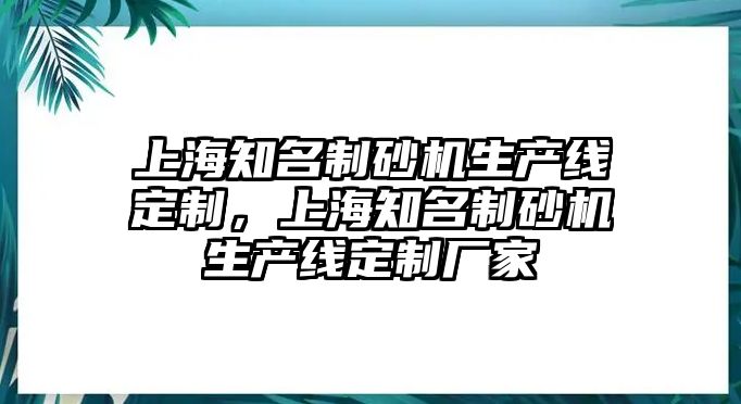 上海知名制砂機生產線定制，上海知名制砂機生產線定制廠家