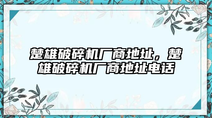 楚雄破碎機廠商地址，楚雄破碎機廠商地址電話