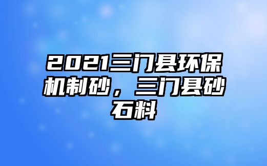 2021三門縣環保機制砂，三門縣砂石料