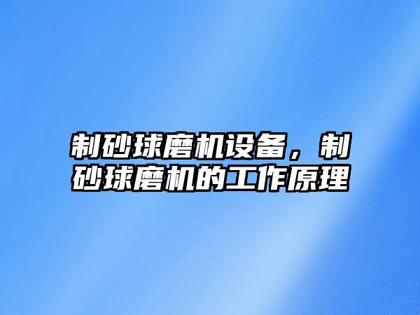 制砂球磨機設備，制砂球磨機的工作原理