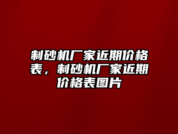 制砂機(jī)廠家近期價(jià)格表，制砂機(jī)廠家近期價(jià)格表圖片