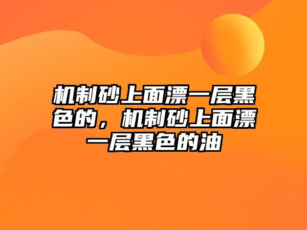 機制砂上面漂一層黑色的，機制砂上面漂一層黑色的油