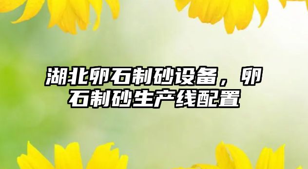 湖北卵石制砂設備，卵石制砂生產線配置