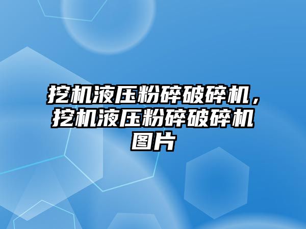 挖機液壓粉碎破碎機，挖機液壓粉碎破碎機圖片