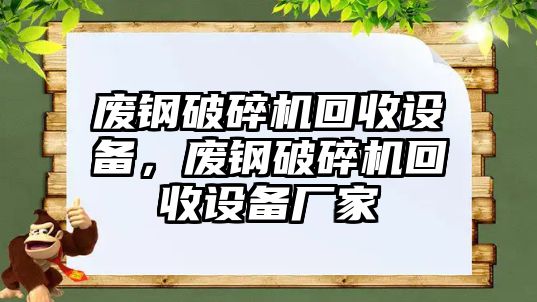 廢鋼破碎機回收設備，廢鋼破碎機回收設備廠家