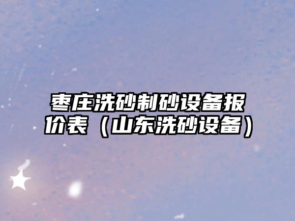 棗莊洗砂制砂設備報價表（山東洗砂設備）