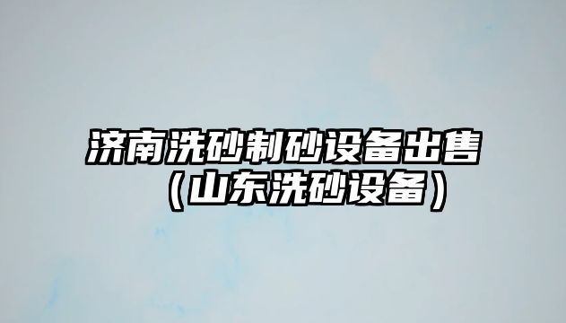 濟南洗砂制砂設備出售（山東洗砂設備）