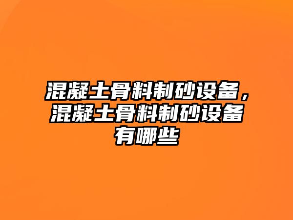 混凝土骨料制砂設備，混凝土骨料制砂設備有哪些