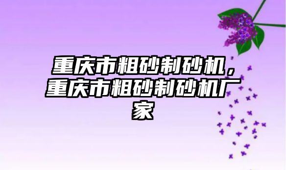 重慶市粗砂制砂機，重慶市粗砂制砂機廠家