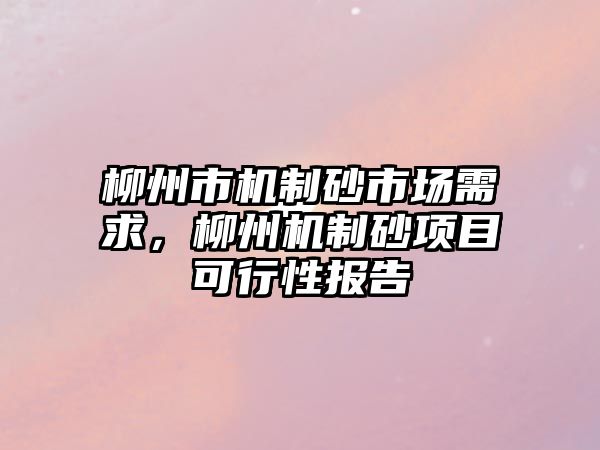 柳州市機制砂市場需求，柳州機制砂項目可行性報告