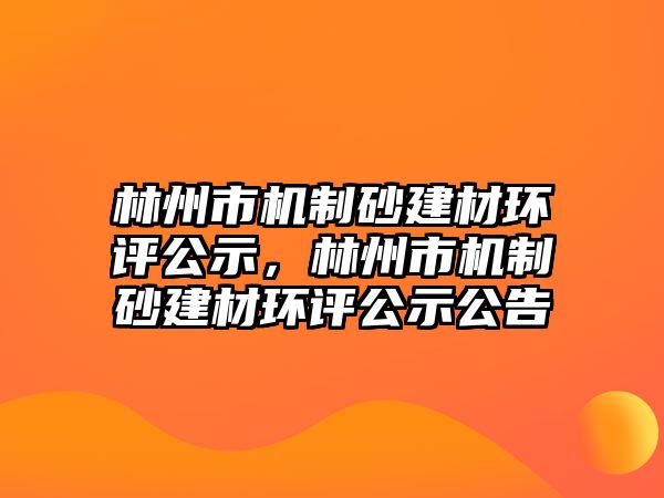 林州市機制砂建材環(huán)評公示，林州市機制砂建材環(huán)評公示公告