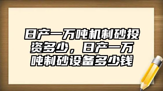 日產一萬噸機制砂投資多少，日產一萬噸制砂設備多少錢