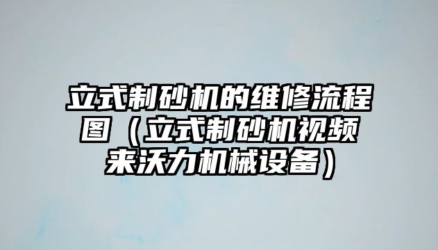 立式制砂機的維修流程圖（立式制砂機視頻來沃力機械設備）