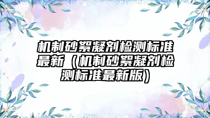 機制砂絮凝劑檢測標準最新（機制砂絮凝劑檢測標準最新版）