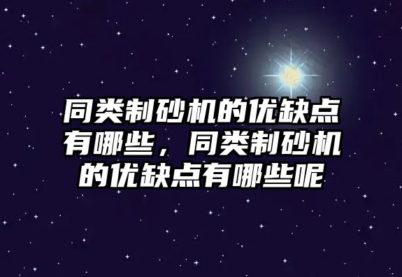 同類制砂機的優缺點有哪些，同類制砂機的優缺點有哪些呢