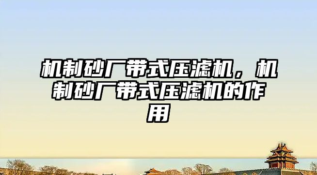 機制砂廠帶式壓濾機，機制砂廠帶式壓濾機的作用