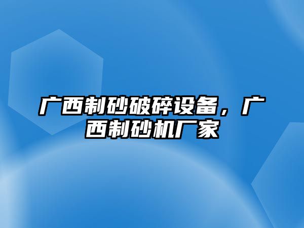 廣西制砂破碎設(shè)備，廣西制砂機(jī)廠家