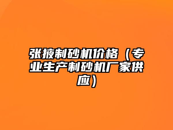 張掖制砂機(jī)價(jià)格（專業(yè)生產(chǎn)制砂機(jī)廠家供應(yīng)）