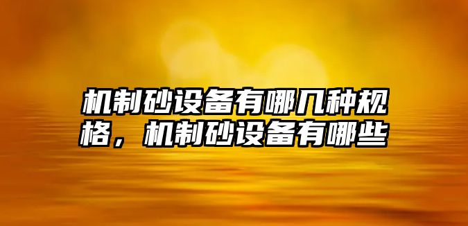 機制砂設(shè)備有哪幾種規(guī)格，機制砂設(shè)備有哪些