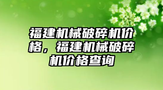 福建機械破碎機價格，福建機械破碎機價格查詢