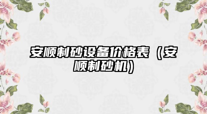 安順制砂設備價格表（安順制砂機）