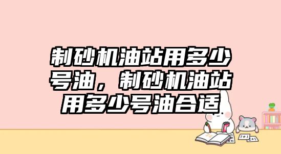 制砂機油站用多少號油，制砂機油站用多少號油合適