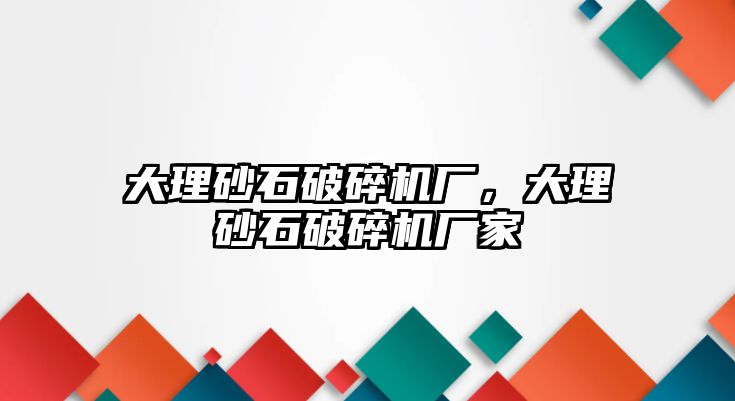 大理砂石破碎機(jī)廠，大理砂石破碎機(jī)廠家