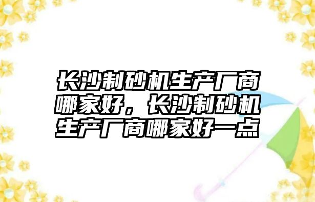 長沙制砂機生產廠商哪家好，長沙制砂機生產廠商哪家好一點