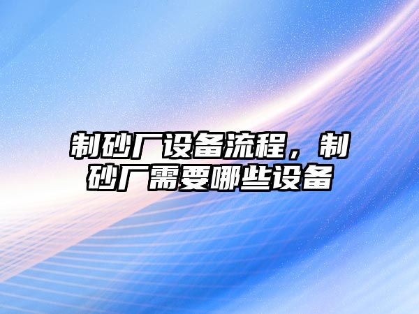 制砂廠設備流程，制砂廠需要哪些設備