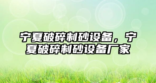 寧夏破碎制砂設(shè)備，寧夏破碎制砂設(shè)備廠家