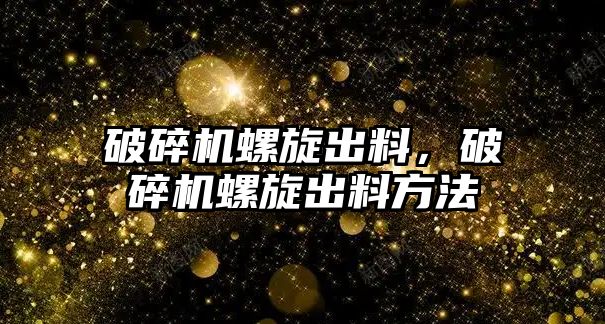 破碎機螺旋出料，破碎機螺旋出料方法