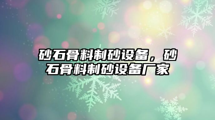 砂石骨料制砂設(shè)備，砂石骨料制砂設(shè)備廠家