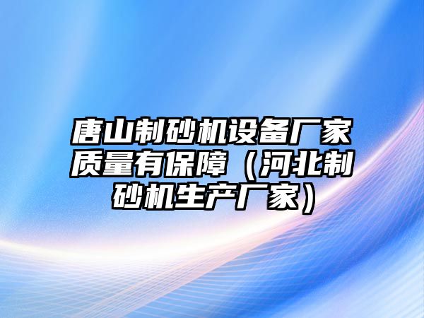 唐山制砂機設備廠家質量有保障（河北制砂機生產廠家）