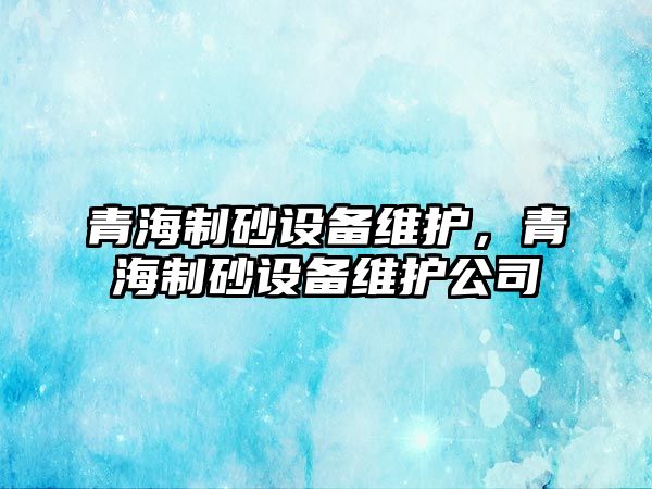 青海制砂設備維護，青海制砂設備維護公司